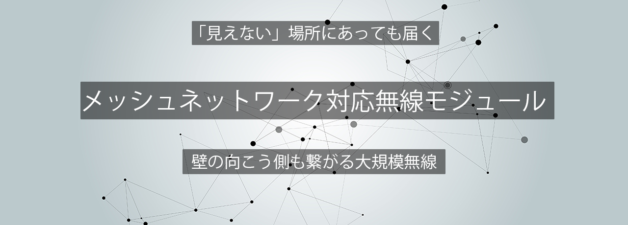 見えない場所にあっても届く　メッシュネットワーク対応無線モジュール　壁の向こう側も繋がる大規模無線