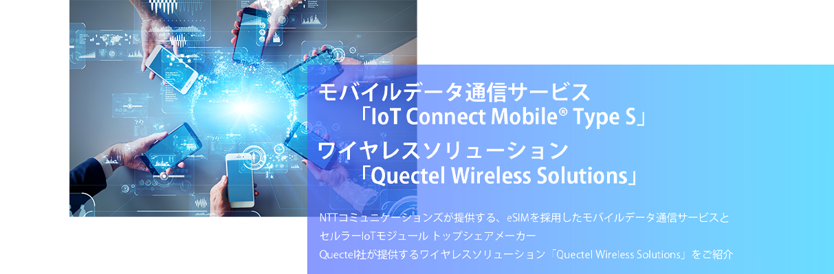 モバイルデータ通信サービス「IoT Connect Mobile Type S」、ワイヤレスソリューション「Quectel Wireless Solutions」